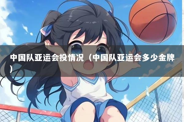 中国队亚运会投情况（中国队亚运会多少金牌）